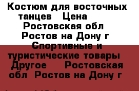 Костюм для восточных танцев › Цена ­ 900 - Ростовская обл., Ростов-на-Дону г. Спортивные и туристические товары » Другое   . Ростовская обл.,Ростов-на-Дону г.